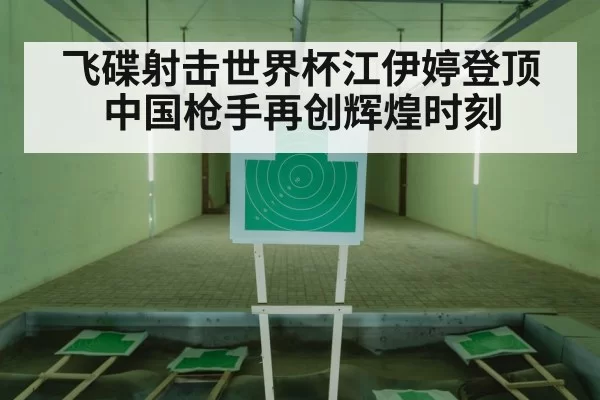 飞碟射击世界杯江伊婷登顶中国枪手再创辉煌时刻