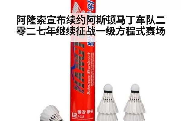 阿隆索宣布续约阿斯顿马丁车队二零二七年继续征战一级方程式赛场