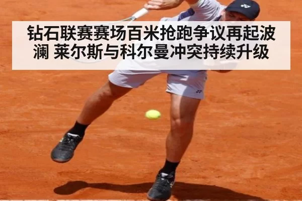 钻石联赛赛场百米抢跑争议再起波澜 莱尔斯与科尔曼冲突持续升级