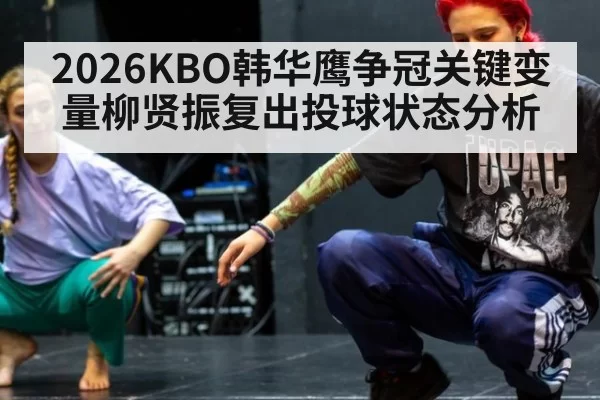 2026KBO韩华鹰争冠关键变量柳贤振复出投球状态分析